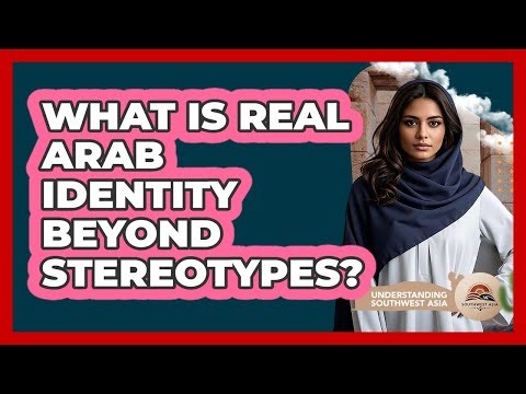What Is Real Arab Identity Beyond Stereotypes? - Understanding Southwest Asia