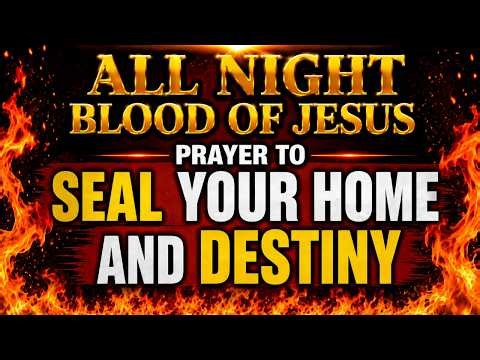 ALL NIGHT BLOOD OF JESUS PRAYER TO SEAL YOUR HOME AND DESTINY