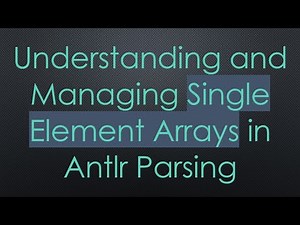 Understanding and Managing Single Element Arrays in Antlr Parsing
