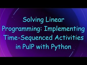 Solving Linear Programming: Implementing Time-Sequenced Activities in PulP with Python