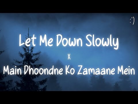 Let Me Down Slowly X Main Dhoondne Ko Zamaane Mein (Lyrics)
