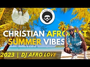 Christian Afrobeat | Summer Vibes ☀️😎 Mix (1Hr) | DJ Afro Love (2023)
