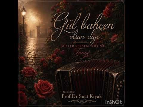 Gül bahçen olsun diye güller sersem yoluna Söz-Müzik: Prof.Dr.Suat Kıyak