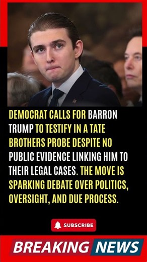 🚨 DEMOCRAT CALLS FOR BARRON TRUMP TO TESTIFY IN A TATE BROTHERS PROBE DESPITE NO PUBLIC EVIDENCE