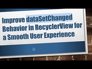 Improve dataSetChanged Behavior in RecyclerView for a Smooth User Experience