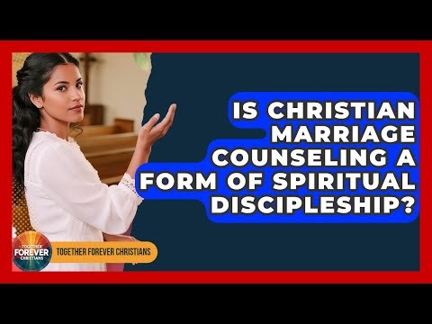 Is Christian Marriage Counseling A Form Of Spiritual Discipleship? - Together Forever Christians