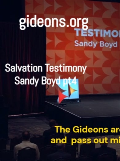 Salvation Testimony: Sandy Boyd pt4 We are the Gideons. The Gospel is our Mission. We are a body of believers dedicated to making the Word of God available to everyone and, together with the local church, reaching souls for Christ. Would you like to have a Gideon speak at your church, talk to your pastor, then reach out to us? Contact us by phone (615) 564-5000 ,or email us at tgi@gideons.org . Also visit gideons.org to find out how to get involved. Would you like to join the Gideons? Visit http