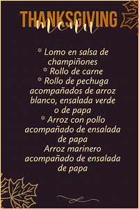 🍁🍂🍂 Reserva desde ya nuestras Cena de Thanksgiving para 10 personas para que disfrutes en familia de nuestro delicioso menú 🍁🍂 de 7:30 a 3:00 p.m * Lomo en salsa de champiñones * Rollo de carne * Rollo de pechuga acompañados de arroz blanco, ensalada verde o de papa * Arroz con pollo acompañado de ensalada de papa Arroz marinero acompañado de ensalada de papa 🍁🍂 * Lomo en salsa de champiñones * Rollo de carne * Rollo de pechuga acompañados de arroz blanco, ensalada verde o de papa 