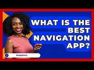 What Is The Best Navigation App? - Be App Savvy