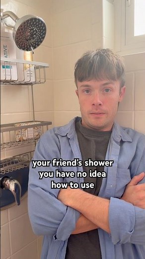 your friend’s shower you have no idea how to use