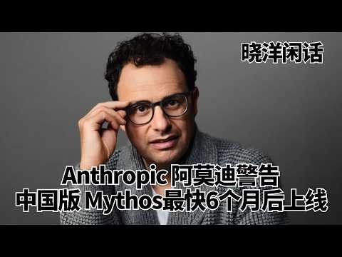 Anthropic 阿莫迪警告：中国版 Mythos最快6个月后上线；AI 核武：代号神话研发背后的惊涛骇浪｜晓洋闲话