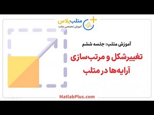 آموزش متلب- جلسه 6- تغییرشکل و مرتب سازی آرایه‌ها در متلب (بردار و ماتریس)