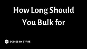 How Long Should You Bulk for (When to Stop Bulking) - Bodies By Byrne
