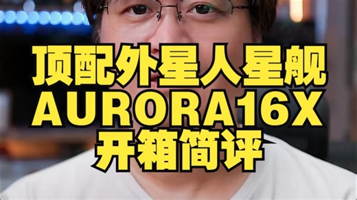 顶配外星人星舰AURORA16X开箱简评，还不错呦！ 戴尔 ALIENWARE外星人 .....