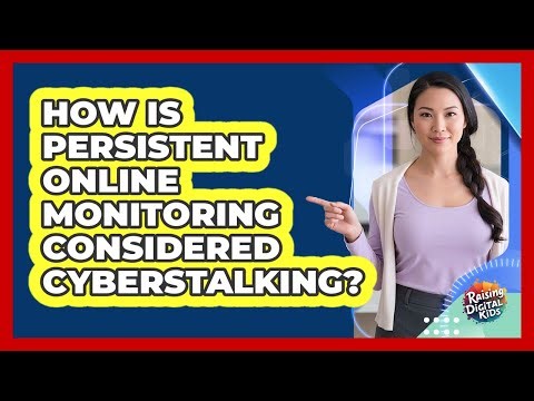 How Is Persistent Online Monitoring Considered Cyberstalking? - Raising Digital Kids