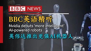 BBC英语精听 | 英伟达推出“更智能”的AI机器人（第653期）