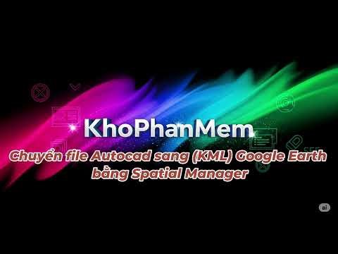 Hướng Dẫn Nhanh: Chuyển File Autocad Lên Google Earth Bằng Spatial Manager – Chính Xác 100%!"