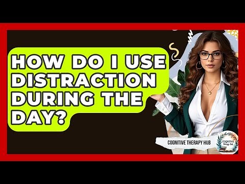 How Do I Use Distraction During The Day? - Cognitive Therapy Hub