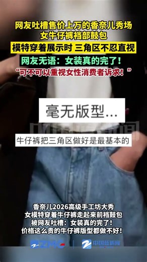网友吐槽售价上万的香奈儿秀场女牛仔裤裆部鼓包，模特穿着展示时，三角区不忍直视。网友无语：女装真的完了！可不可以重视女性消费者诉求！#香奈儿 #女装 #牛仔裤 #无语