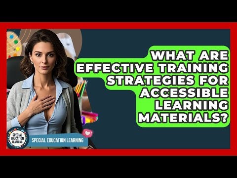 What Are Effective Training Strategies For Accessible Learning Materials?