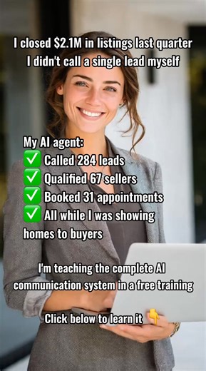 Last quarter, this agent sold $2.1 million in homes. And she didn’t call one lead herself. ​ Her AI agent did the work. ​ It called 284 people. It found 67 real sellers. It booked 31 appointments. ​ While she was busy showing homes and closing deals. ​ No chasing leads. No awkward phone calls. No missed follow-ups. ​ The AI talks first. Only serious sellers reach her. ​ I’m hosting a free training breaking down the exact system she uses. ​ 👇 Click below to learn how to let AI do the talking for