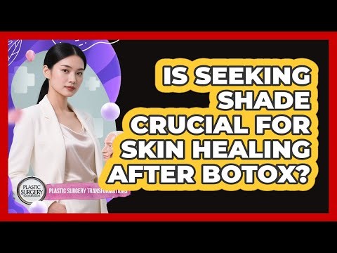 Is Seeking Shade Crucial For Skin Healing After Botox?