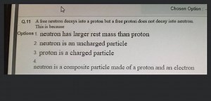 Chosen Option : Q.11 A free neutron decays into a proton but a ... | Filo