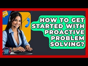 How To Get Started With Proactive Problem Solving? - Customer Support Coach