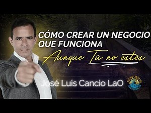 ¿Cómo crear un negocio que funciona?, aunque Tú no estés José Luis Cancio Lao