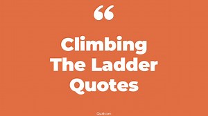 144 Helpful Climbing The Ladder Quotes (climbing the ladder of success, climbing the ladder of life, climb up the ladder meaning)