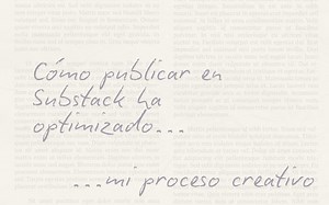 Cómo publicar en Substack ha optimizado mi proceso creativo [2 de 3]