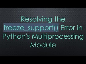 Resolving the freeze_support() Error in Python's Multiprocessing Module