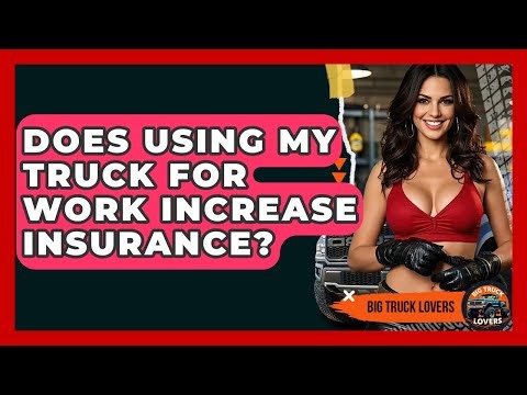 Does Using My Truck For Work Increase Insurance? - Big Truck Lovers