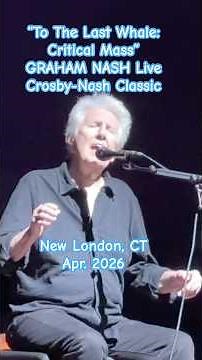 GRAHAM NASH: "TO THE LAST WHALE: CRITICAL MASS" short: classic Crosby-Nash tune; Live, CT, Apr. 2026