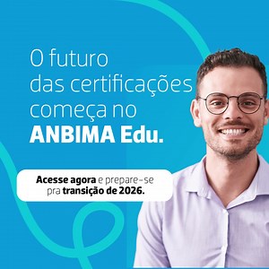 As novas certificações ANBIMA vêm aí. Cadastre-se no ANBIMA Edu e se prepare. | ANBIMA