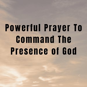 Powerful Prayer To Command The Presence of God -