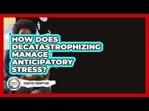How Does Decatastrophizing Manage Anticipatory Stress? - Cognitive Therapy Hub