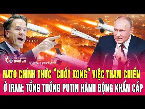 Thời sự quốc tế 3/3:NATO chính thức “chốt xong” việc tham chiến ở Iran; Ông Putin hành động khẩn cấp