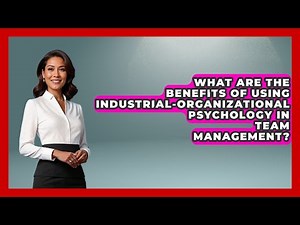 What Are the Benefits of Using Industrial-Organizational Psychology in Team Management?