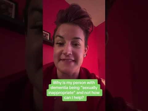 Why your Person with Dementia is “Sexually Inappropriate” and How to Help