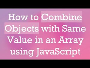 How to Combine Objects with Same Value in an Array using JavaScript
