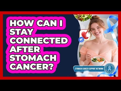 How Can I Stay Connected After Stomach Cancer?