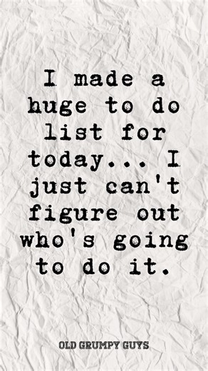 I made a huge to do list for today... I just can't figure out who's going to do it. | Old Grumpy Guys