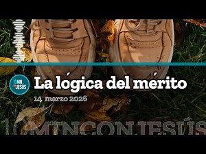 10 minutos con Jesús. La lógica del mérito (14-03-26)