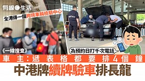 一線搜查｜中港牌續牌驗車排長龍　車主為預約日打千次電話　呻：遞表格都要排4個鐘 - 有線寬頻 i-CABLE