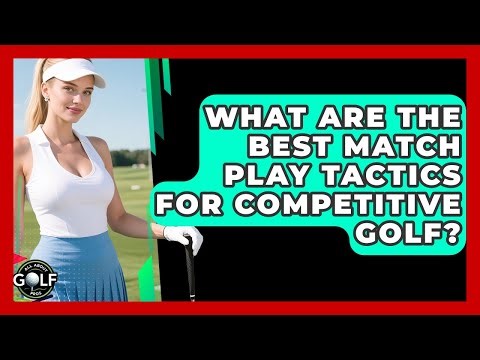 What Are The Best Match Play Tactics For Competitive Golf? - All About Golf Pros
