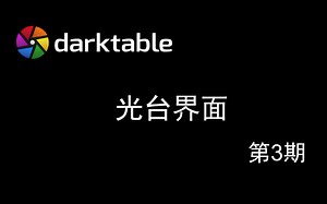 Darktable教程第3期 - 光台界面