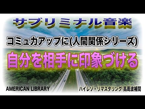 【コミュニケーション能力向上のためのサブリミナル音楽】人間関係・シリーズ 10 『 自分を相手に印象づける』ハイレゾ・リマスター