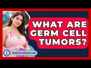 What Are Germ Cell Tumors? - Reproductive Cancer Relief Guide