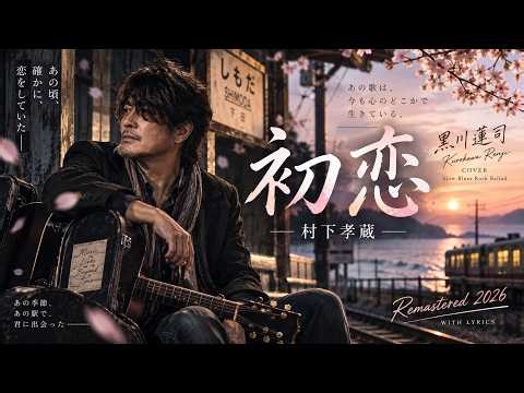 「初恋」- 村下孝蔵｜黒川蓮司が歌う大人のSlow Blues Rock｜聴くほどに沁みる、この切なさが癖になる【Remastered 2026・歌詞付き】